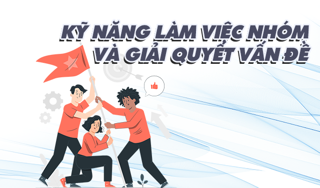 Kỹ năng làm việc nhóm và giải quyết vấn đề